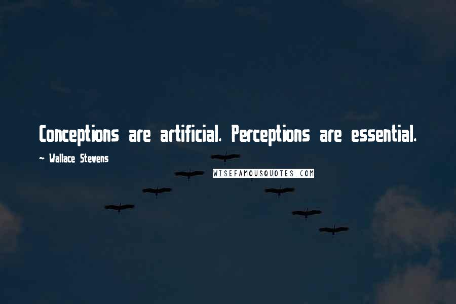 Wallace Stevens Quotes: Conceptions are artificial. Perceptions are essential.