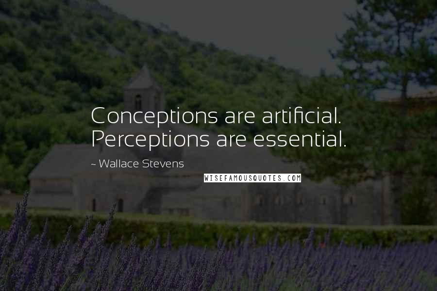Wallace Stevens Quotes: Conceptions are artificial. Perceptions are essential.