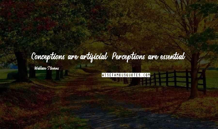 Wallace Stevens Quotes: Conceptions are artificial. Perceptions are essential.