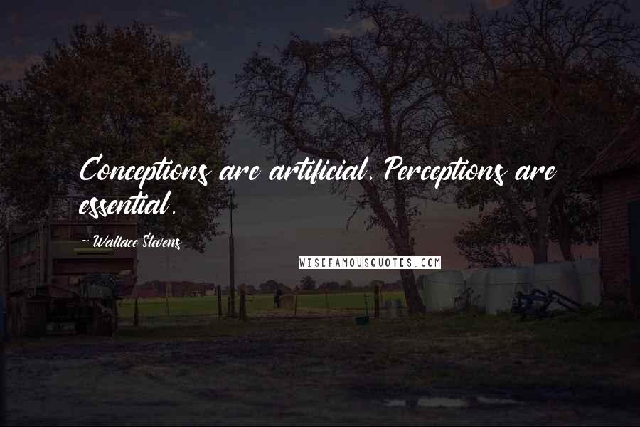 Wallace Stevens Quotes: Conceptions are artificial. Perceptions are essential.