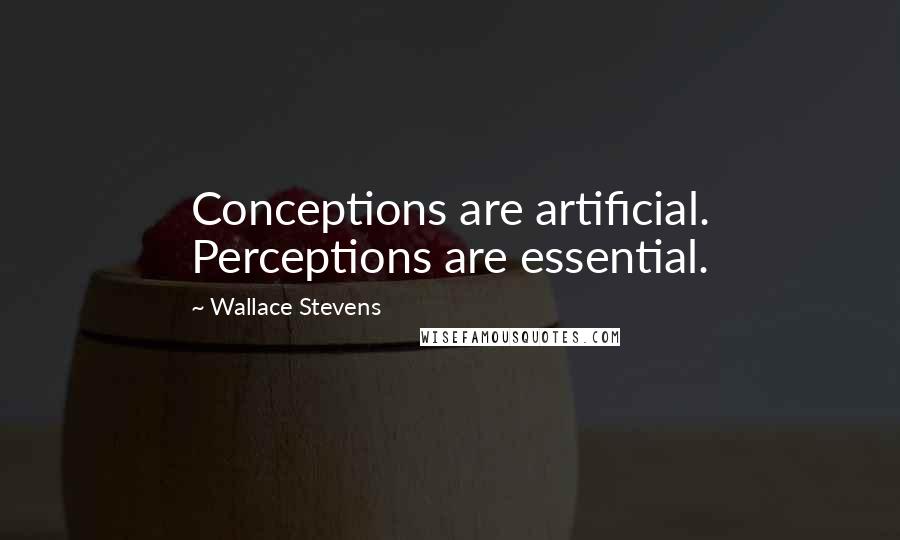 Wallace Stevens Quotes: Conceptions are artificial. Perceptions are essential.