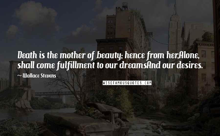 Wallace Stevens Quotes: Death is the mother of beauty; hence from her,Alone, shall come fulfillment to our dreamsAnd our desires.