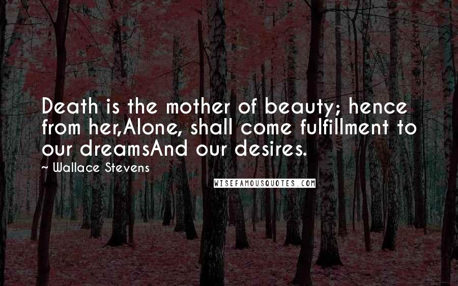 Wallace Stevens Quotes: Death is the mother of beauty; hence from her,Alone, shall come fulfillment to our dreamsAnd our desires.