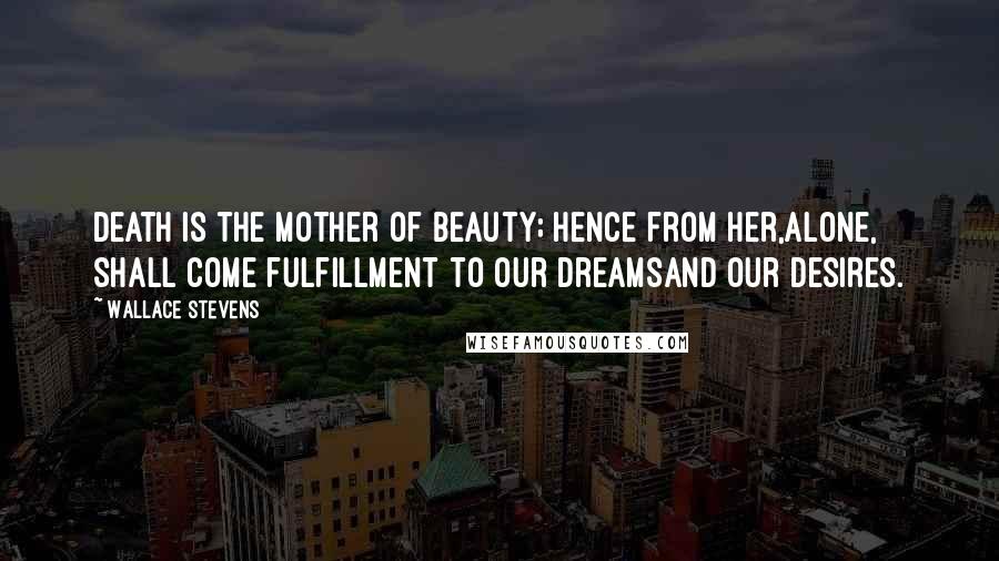 Wallace Stevens Quotes: Death is the mother of beauty; hence from her,Alone, shall come fulfillment to our dreamsAnd our desires.