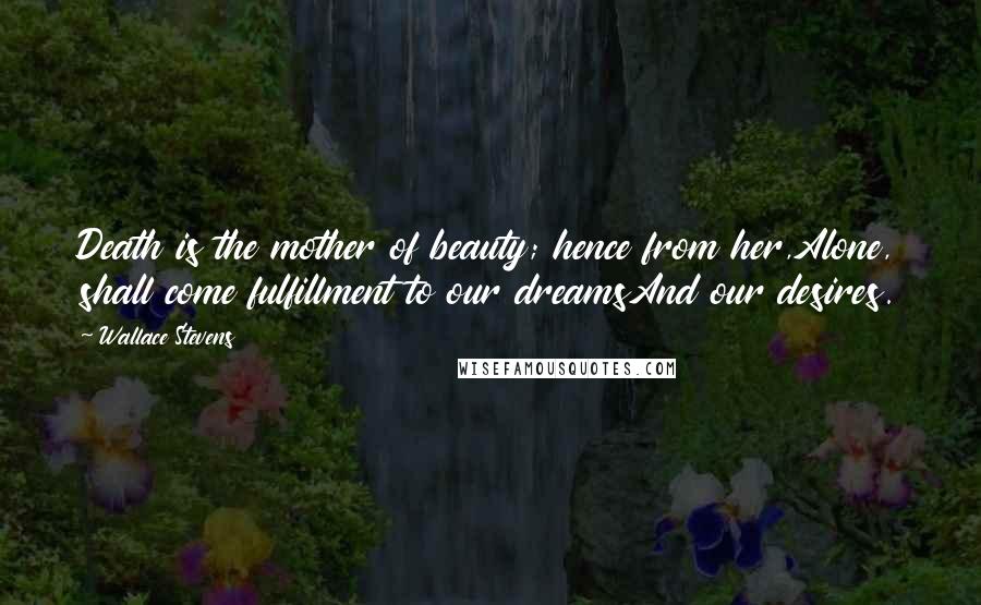 Wallace Stevens Quotes: Death is the mother of beauty; hence from her,Alone, shall come fulfillment to our dreamsAnd our desires.