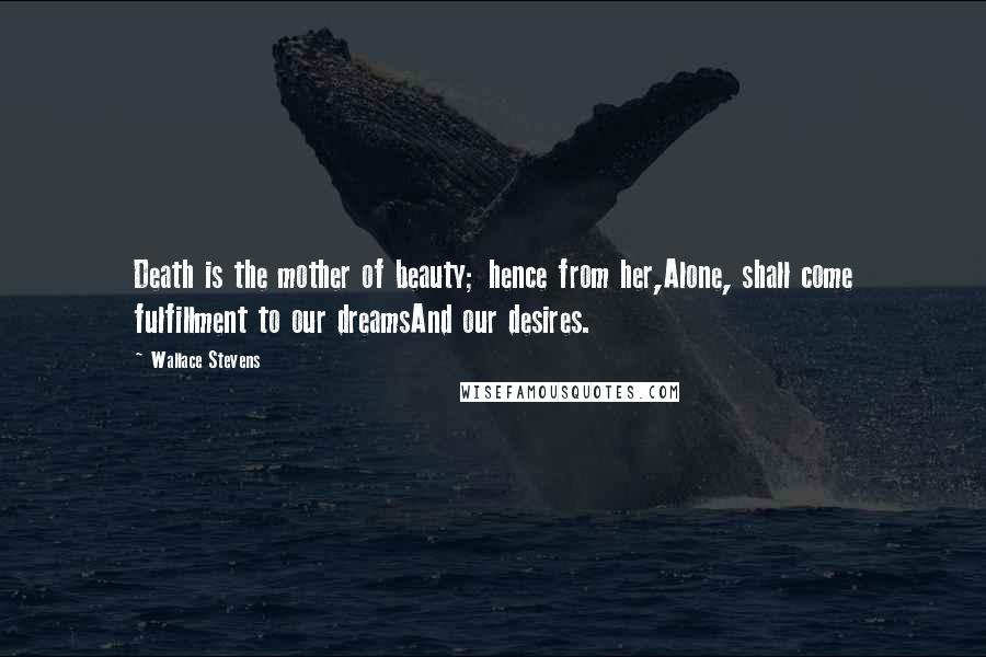 Wallace Stevens Quotes: Death is the mother of beauty; hence from her,Alone, shall come fulfillment to our dreamsAnd our desires.