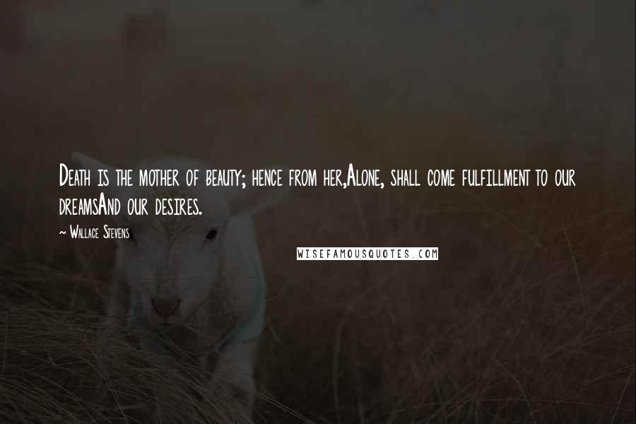 Wallace Stevens Quotes: Death is the mother of beauty; hence from her,Alone, shall come fulfillment to our dreamsAnd our desires.