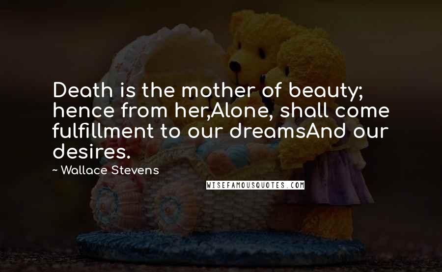 Wallace Stevens Quotes: Death is the mother of beauty; hence from her,Alone, shall come fulfillment to our dreamsAnd our desires.