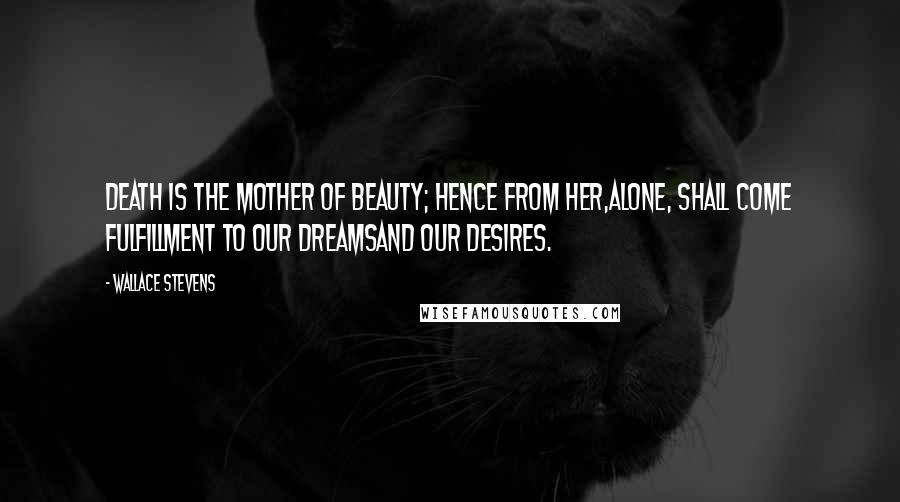 Wallace Stevens Quotes: Death is the mother of beauty; hence from her,Alone, shall come fulfillment to our dreamsAnd our desires.