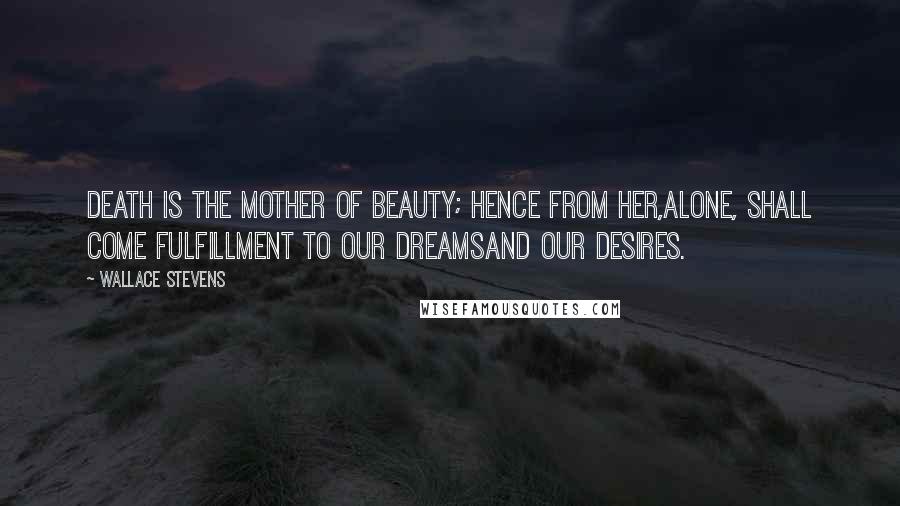 Wallace Stevens Quotes: Death is the mother of beauty; hence from her,Alone, shall come fulfillment to our dreamsAnd our desires.