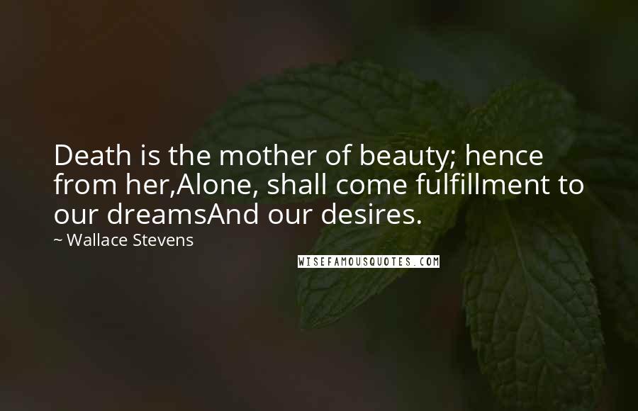 Wallace Stevens Quotes: Death is the mother of beauty; hence from her,Alone, shall come fulfillment to our dreamsAnd our desires.