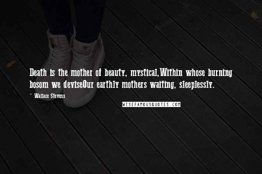 Wallace Stevens Quotes: Death is the mother of beauty, mystical,Within whose burning bosom we deviseOur earthly mothers waiting, sleeplessly.