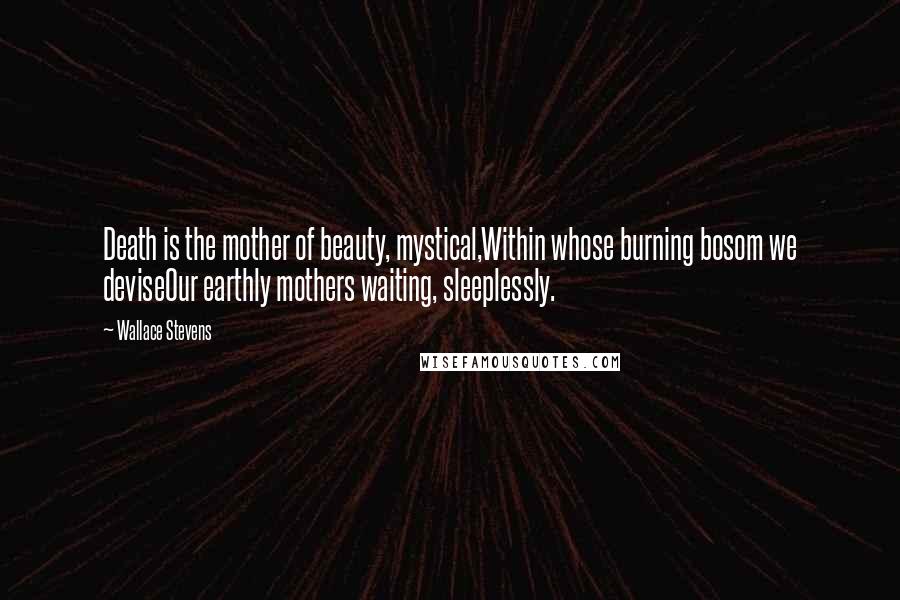 Wallace Stevens Quotes: Death is the mother of beauty, mystical,Within whose burning bosom we deviseOur earthly mothers waiting, sleeplessly.