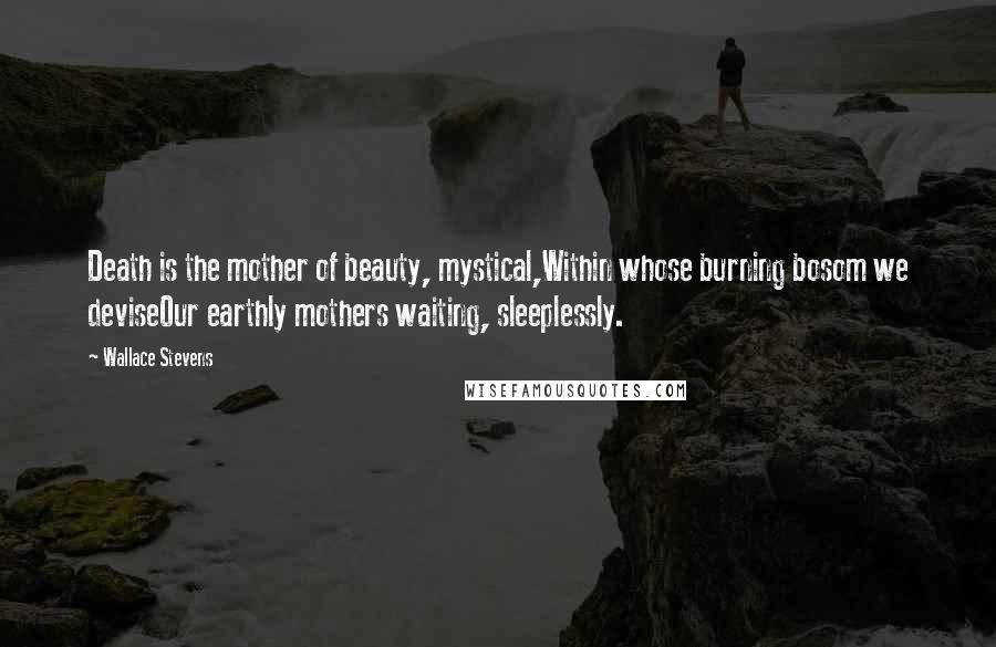 Wallace Stevens Quotes: Death is the mother of beauty, mystical,Within whose burning bosom we deviseOur earthly mothers waiting, sleeplessly.