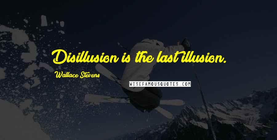 Wallace Stevens Quotes: Disillusion is the last illusion.