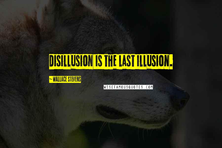 Wallace Stevens Quotes: Disillusion is the last illusion.