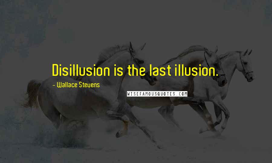 Wallace Stevens Quotes: Disillusion is the last illusion.