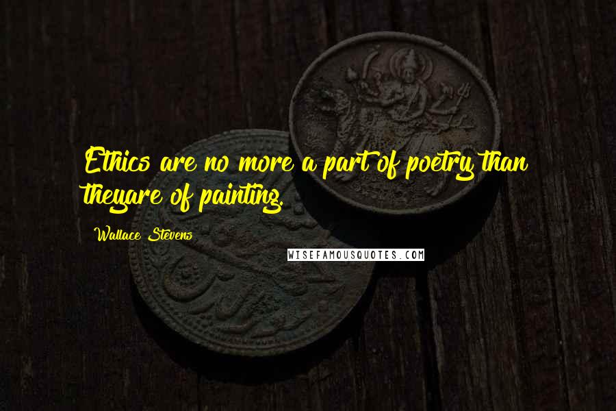 Wallace Stevens Quotes: Ethics are no more a part of poetry than theyare of painting.