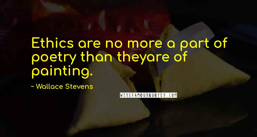 Wallace Stevens Quotes: Ethics are no more a part of poetry than theyare of painting.