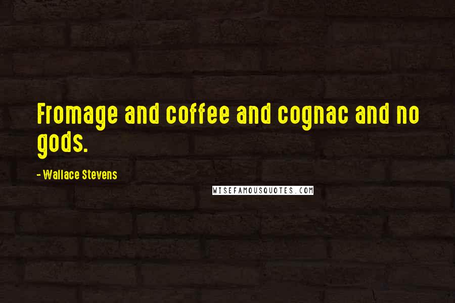 Wallace Stevens Quotes: Fromage and coffee and cognac and no gods.