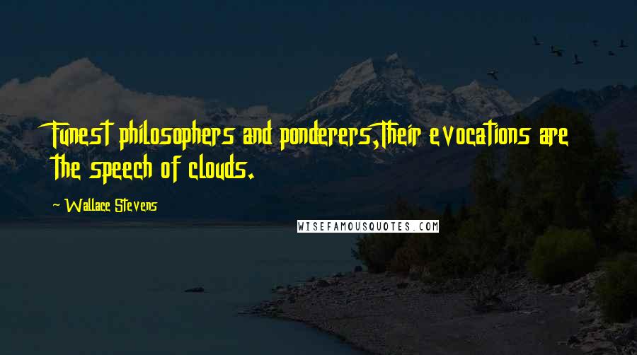 Wallace Stevens Quotes: Funest philosophers and ponderers,Their evocations are the speech of clouds.