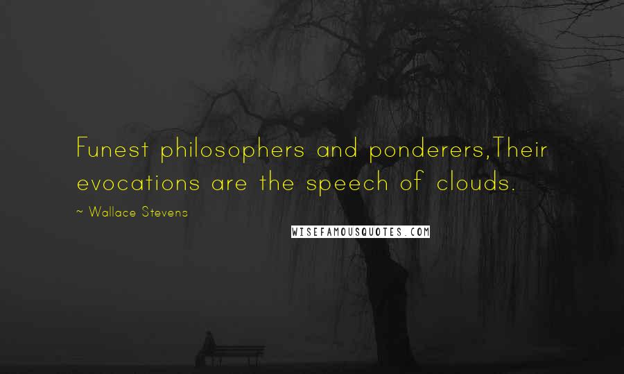 Wallace Stevens Quotes: Funest philosophers and ponderers,Their evocations are the speech of clouds.