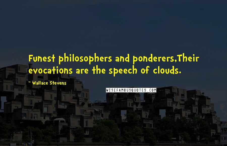 Wallace Stevens Quotes: Funest philosophers and ponderers,Their evocations are the speech of clouds.