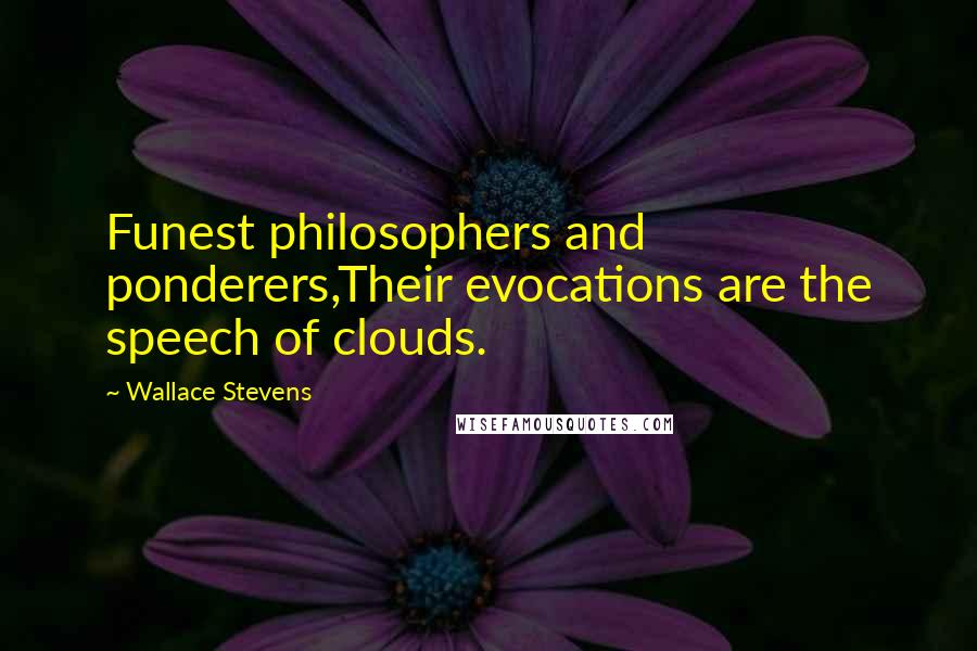 Wallace Stevens Quotes: Funest philosophers and ponderers,Their evocations are the speech of clouds.