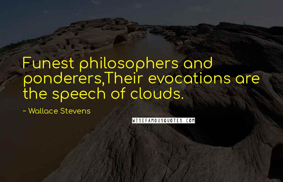 Wallace Stevens Quotes: Funest philosophers and ponderers,Their evocations are the speech of clouds.