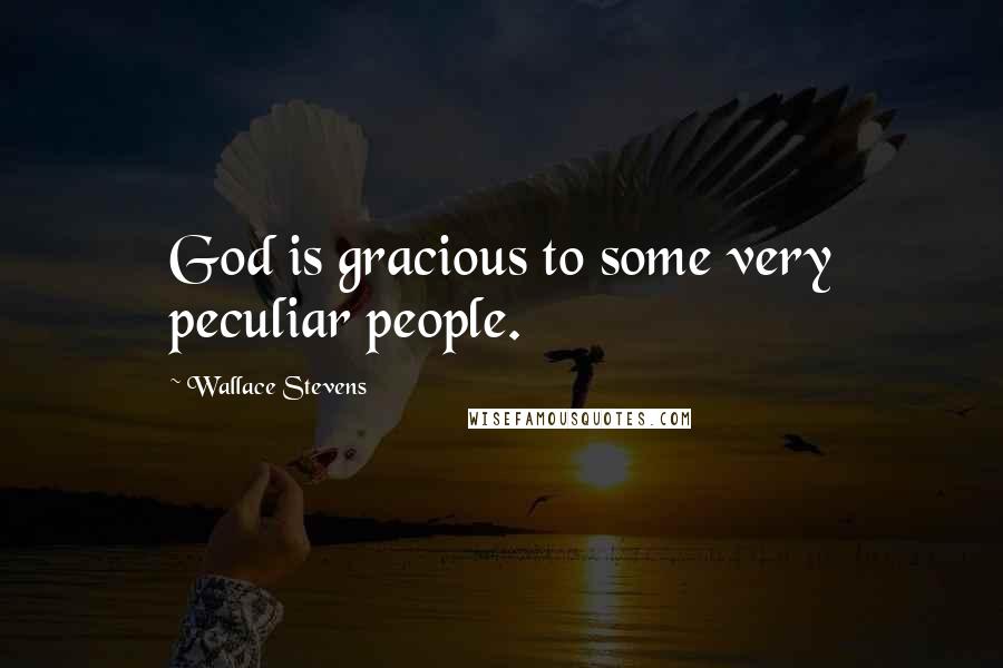 Wallace Stevens Quotes: God is gracious to some very peculiar people.