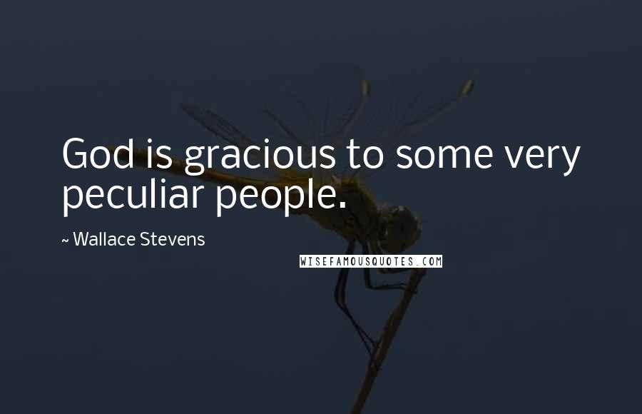 Wallace Stevens Quotes: God is gracious to some very peculiar people.