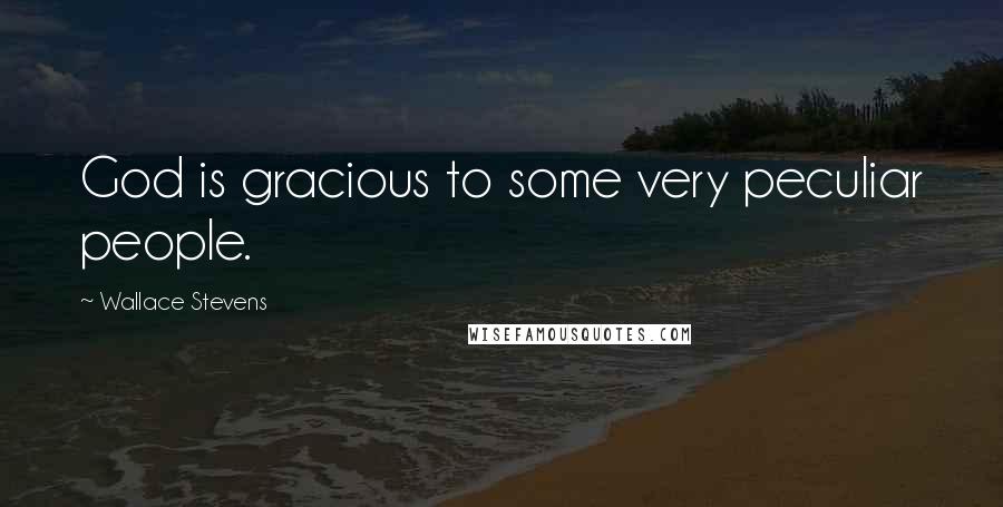 Wallace Stevens Quotes: God is gracious to some very peculiar people.