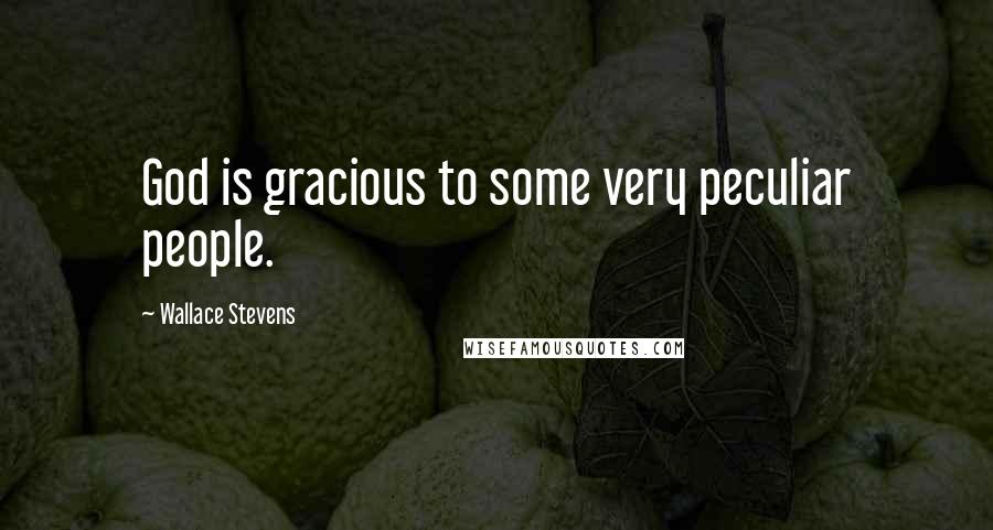 Wallace Stevens Quotes: God is gracious to some very peculiar people.