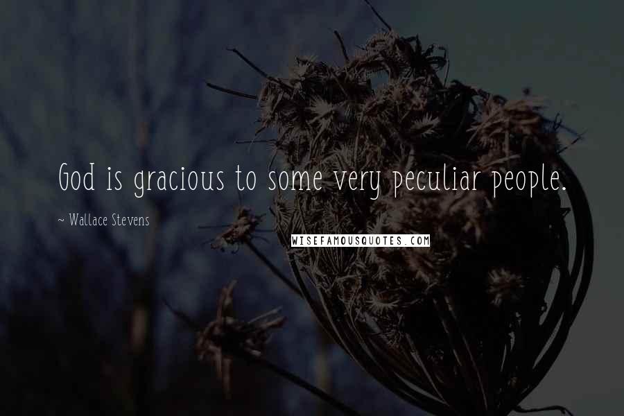 Wallace Stevens Quotes: God is gracious to some very peculiar people.