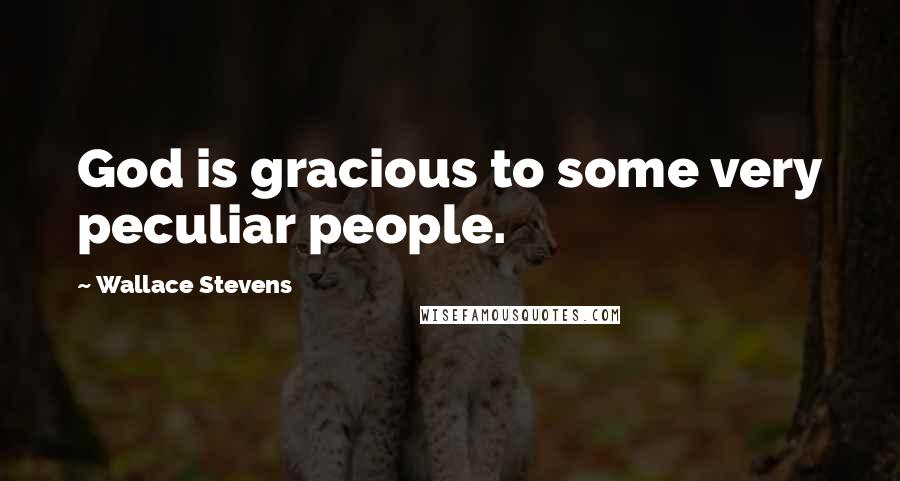 Wallace Stevens Quotes: God is gracious to some very peculiar people.