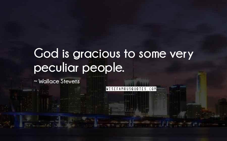 Wallace Stevens Quotes: God is gracious to some very peculiar people.