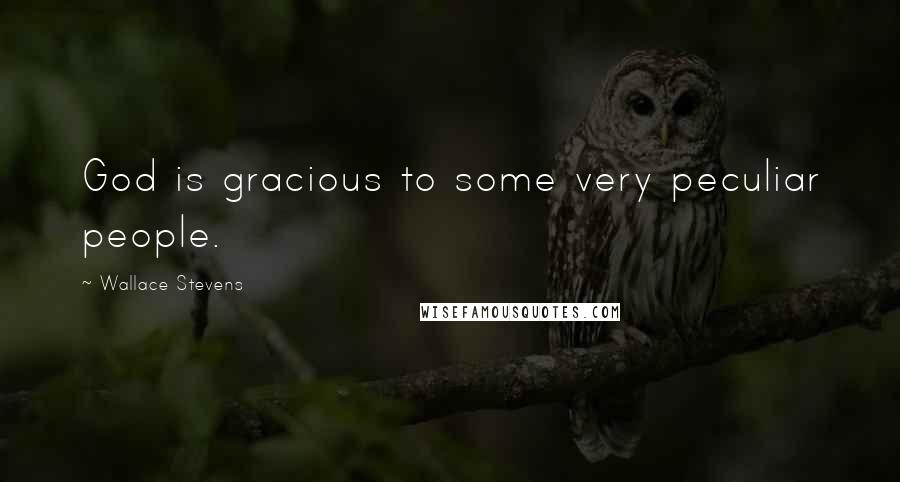 Wallace Stevens Quotes: God is gracious to some very peculiar people.