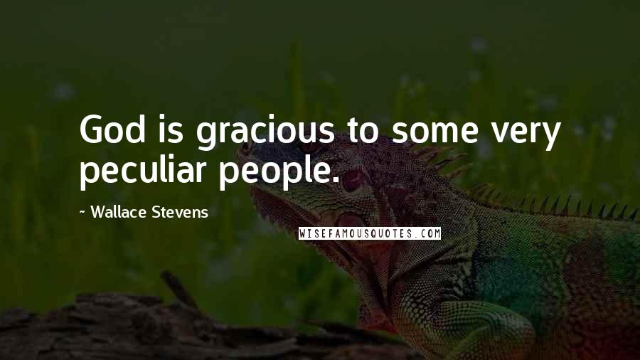 Wallace Stevens Quotes: God is gracious to some very peculiar people.