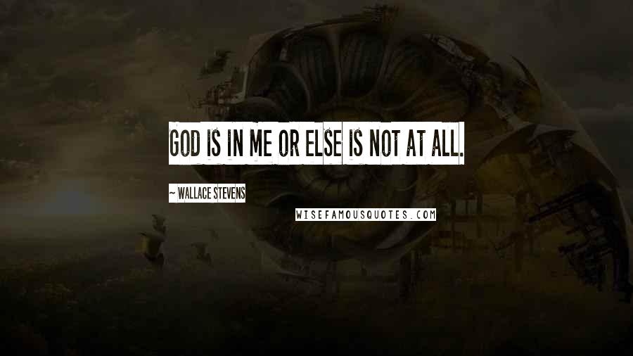 Wallace Stevens Quotes: God is in me or else is not at all.