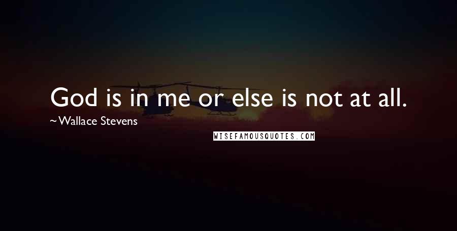 Wallace Stevens Quotes: God is in me or else is not at all.