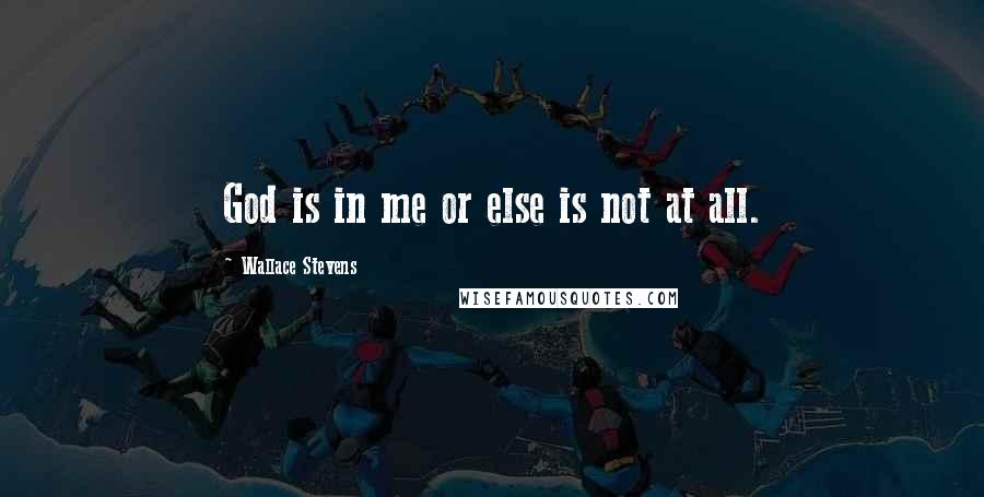 Wallace Stevens Quotes: God is in me or else is not at all.