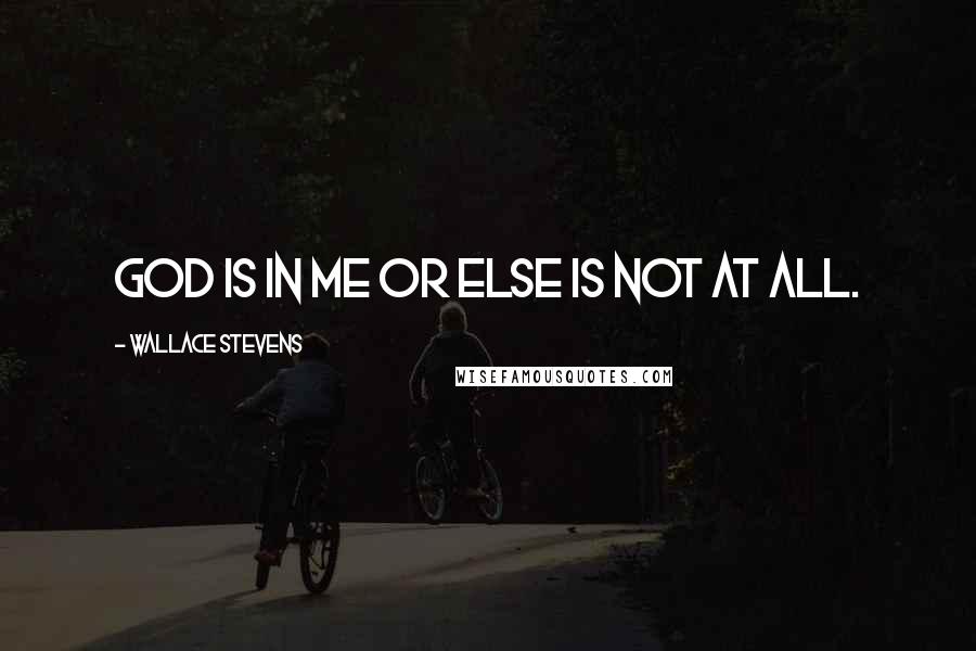 Wallace Stevens Quotes: God is in me or else is not at all.