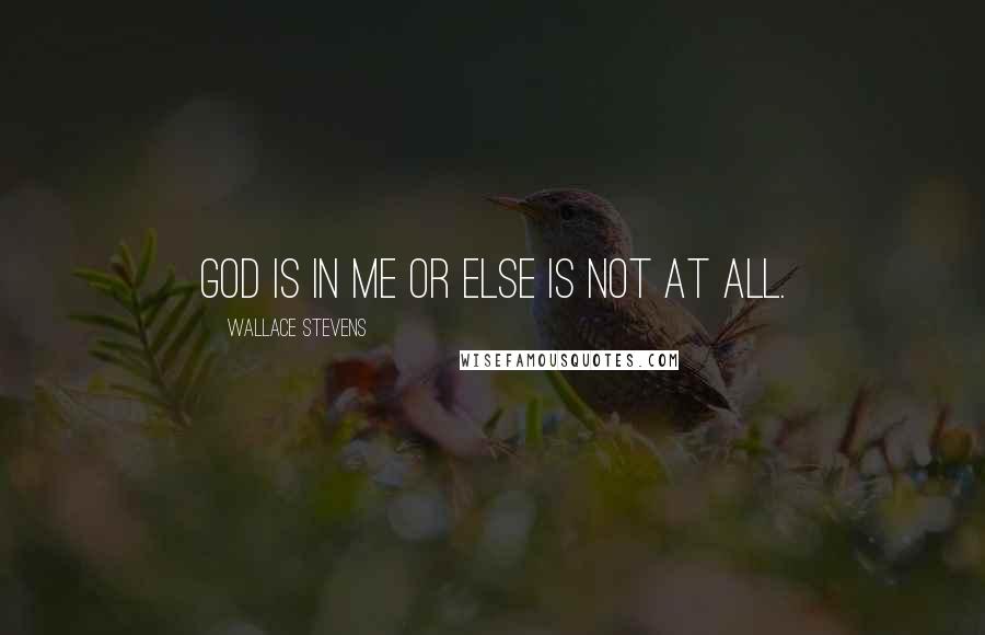 Wallace Stevens Quotes: God is in me or else is not at all.