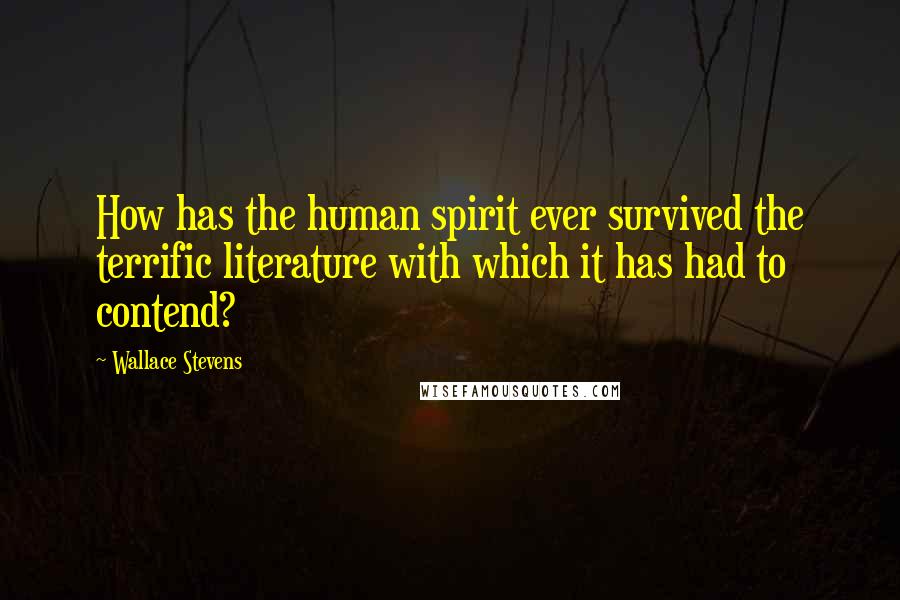 Wallace Stevens Quotes: How has the human spirit ever survived the terrific literature with which it has had to contend?