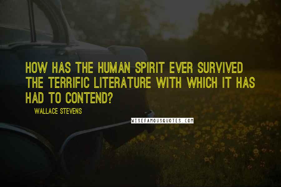 Wallace Stevens Quotes: How has the human spirit ever survived the terrific literature with which it has had to contend?