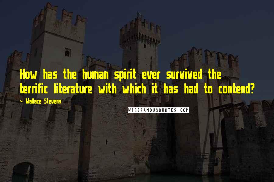 Wallace Stevens Quotes: How has the human spirit ever survived the terrific literature with which it has had to contend?