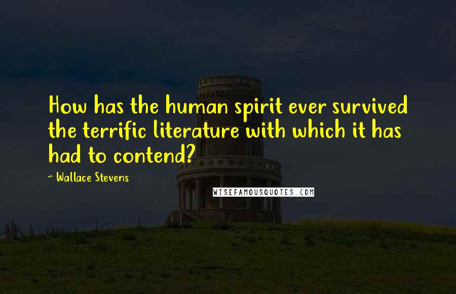 Wallace Stevens Quotes: How has the human spirit ever survived the terrific literature with which it has had to contend?