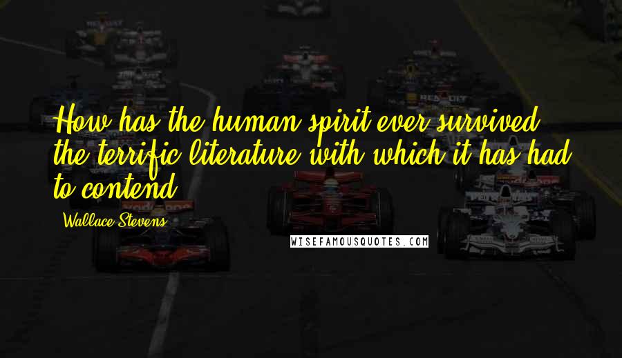 Wallace Stevens Quotes: How has the human spirit ever survived the terrific literature with which it has had to contend?