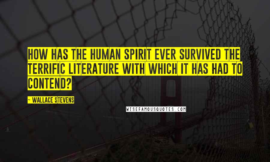 Wallace Stevens Quotes: How has the human spirit ever survived the terrific literature with which it has had to contend?