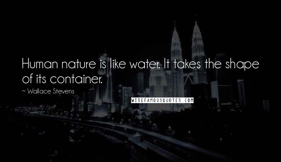 Wallace Stevens Quotes: Human nature is like water. It takes the shape of its container.